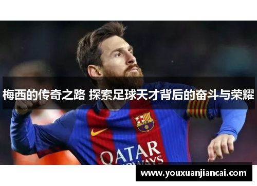 梅西的传奇之路 探索足球天才背后的奋斗与荣耀