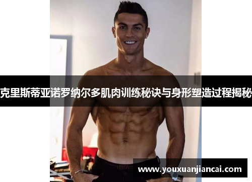 克里斯蒂亚诺罗纳尔多肌肉训练秘诀与身形塑造过程揭秘