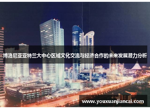 博洛尼亚亚特兰大中心区域文化交流与经济合作的未来发展潜力分析