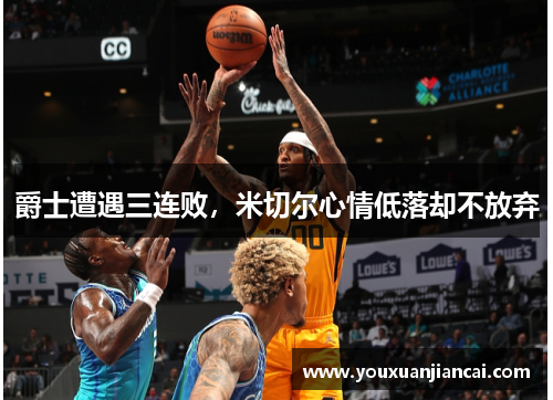爵士遭遇三连败，米切尔心情低落却不放弃
