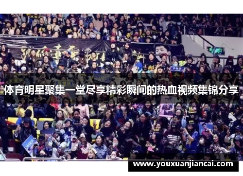 体育明星聚集一堂尽享精彩瞬间的热血视频集锦分享