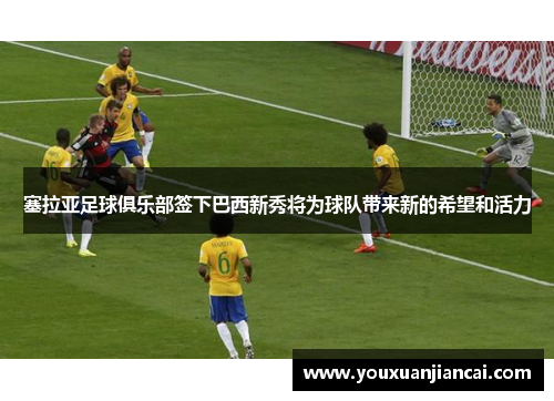 塞拉亚足球俱乐部签下巴西新秀将为球队带来新的希望和活力