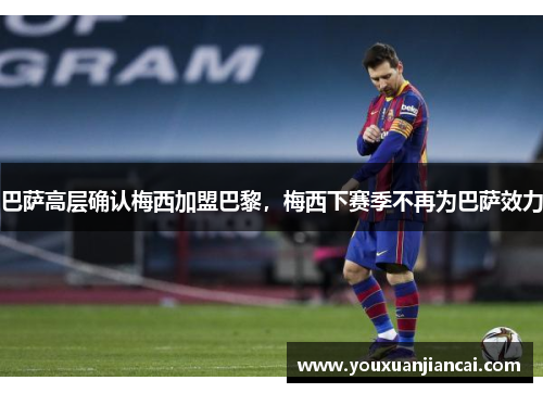 巴萨高层确认梅西加盟巴黎，梅西下赛季不再为巴萨效力