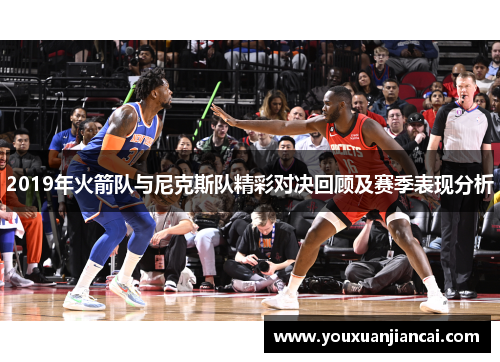 2019年火箭队与尼克斯队精彩对决回顾及赛季表现分析