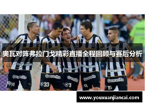 奥瓦对阵弗拉门戈精彩直播全程回顾与赛后分析