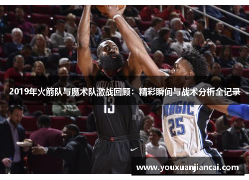 2019年火箭队与魔术队激战回顾：精彩瞬间与战术分析全记录