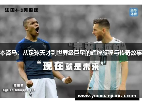 本泽马：从足球天才到世界级巨星的辉煌旅程与传奇故事