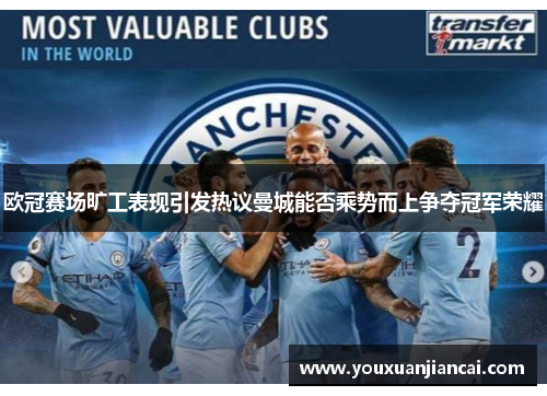 欧冠赛场旷工表现引发热议曼城能否乘势而上争夺冠军荣耀