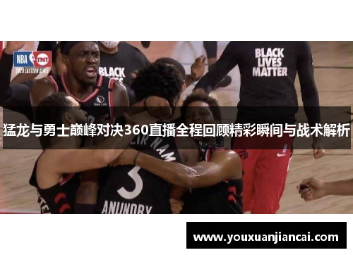 猛龙与勇士巅峰对决360直播全程回顾精彩瞬间与战术解析