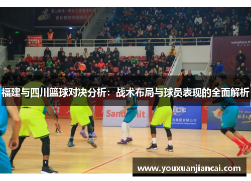 福建与四川篮球对决分析：战术布局与球员表现的全面解析