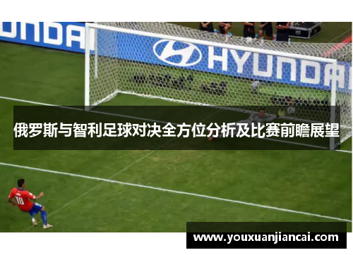 俄罗斯与智利足球对决全方位分析及比赛前瞻展望