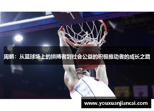 周鹏：从篮球场上的拼搏者到社会公益的积极推动者的成长之路