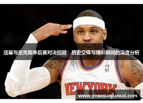 活塞与尼克斯季后赛对决回顾：历史交锋与精彩瞬间的深度分析