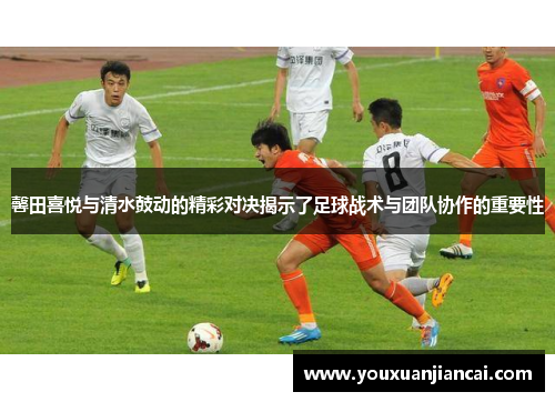 馨田喜悦与清水鼓动的精彩对决揭示了足球战术与团队协作的重要性