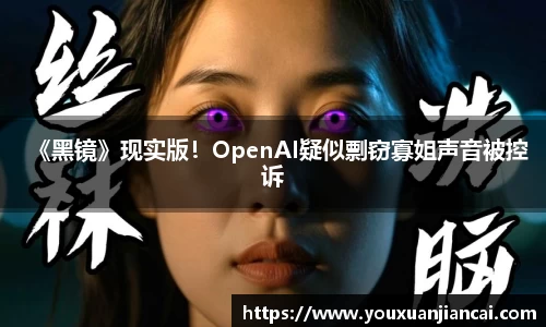 壹号娱乐《黑镜》现实版！OpenAI疑似剽窃寡姐声音被控诉
