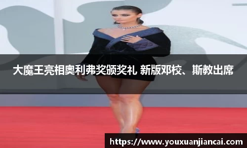 壹号娱乐大魔王亮相奥利弗奖颁奖礼 新版邓校、斯教出席