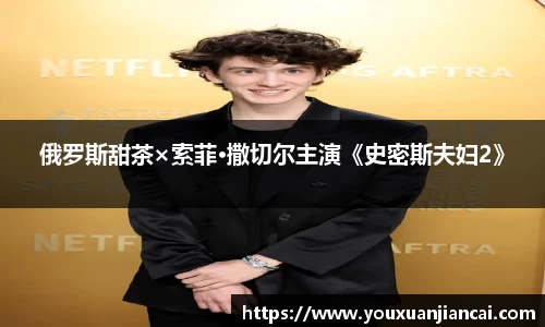 壹号娱乐俄罗斯甜茶×索菲·撒切尔主演《史密斯夫妇2》